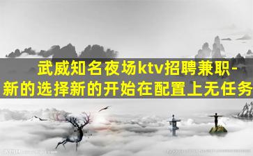 武威知名夜场ktv招聘兼职-新的选择新的开始在配置上无任务